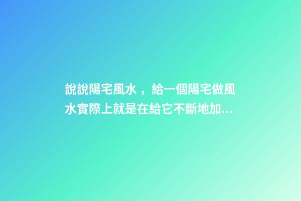 說說陽宅風水，給一個陽宅做風水實際上就是在給它不斷地加分